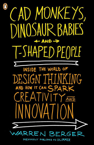 CAD Monkeys, Dinosaur Babies and T-Shaped People: Inside the World of Design Thinking and How It Can Spark Creativity and Innovation