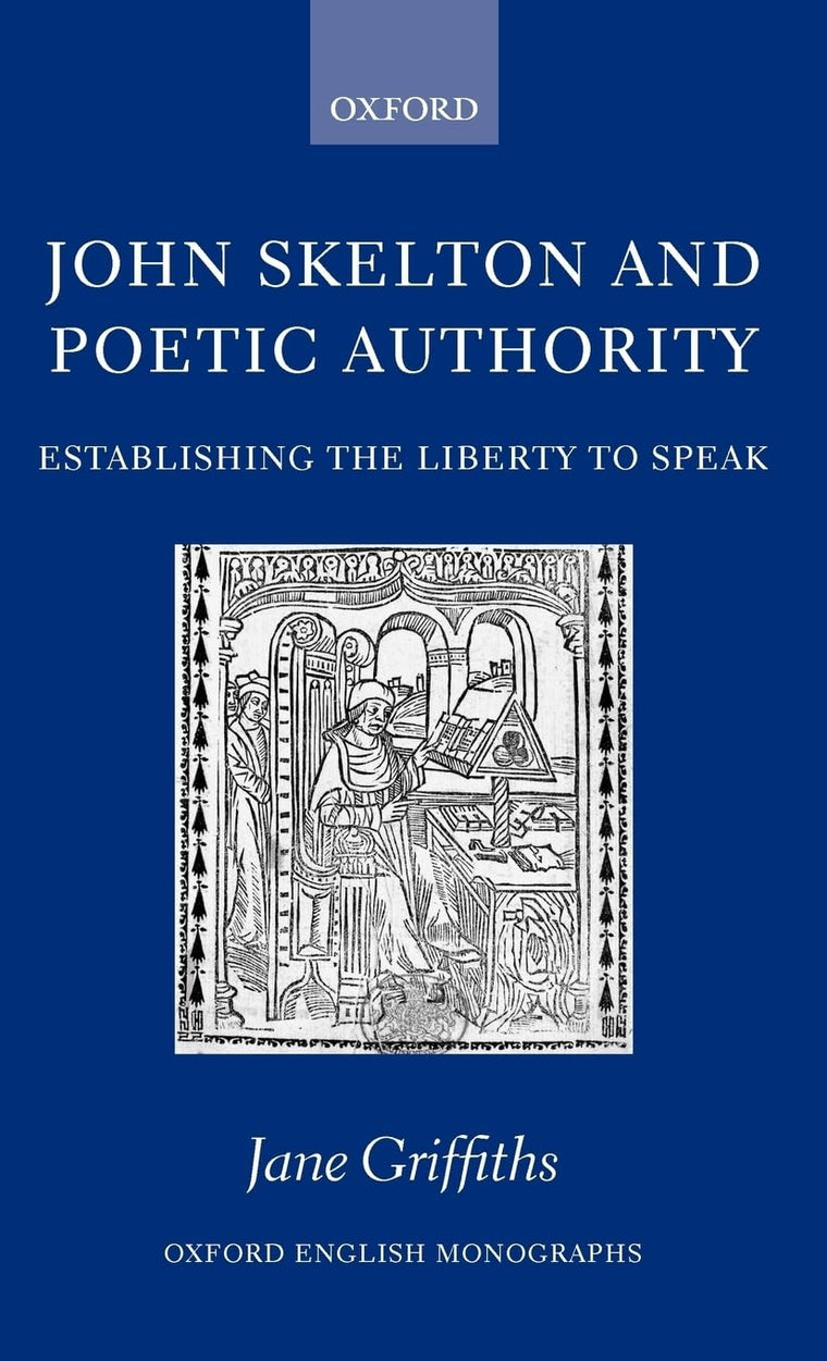 John Skelton and Poetic Authority: Defining the Liberty to Speak (Oxford English Monographs)