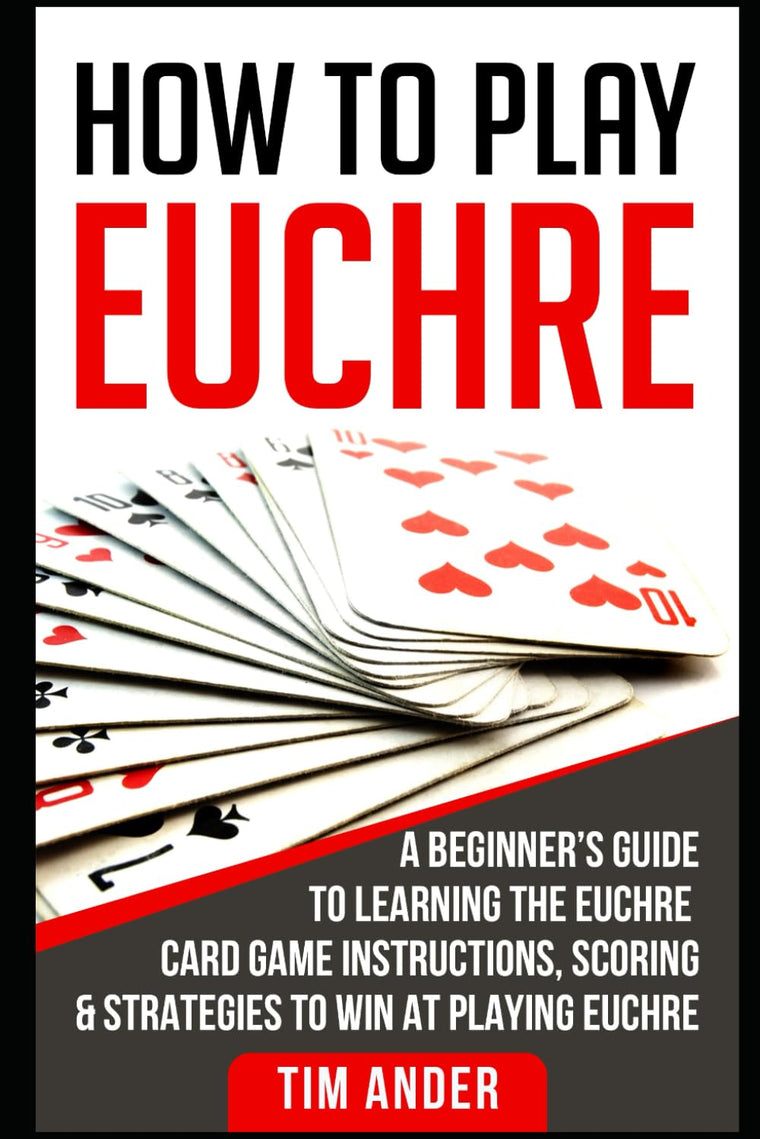 How to Play Euchre: A Beginners Guide to Learning the Euchre Card Game Instructions, Scoring & Strategies to Win at Playing Euchre (Card Games for Beginners)