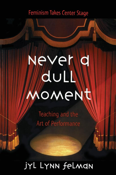 Never A Dull Moment: Teaching and the Art of Performance (Feminism Takes Center Stage)