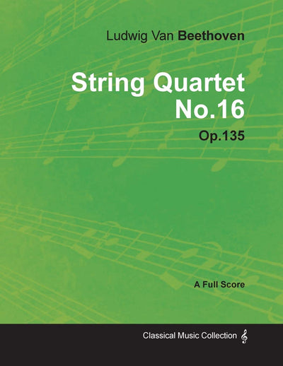 Ludwig Van Beethoven - String Quartet No. 16 - Op. 135 - A Full Score: With a Biography by Joseph Otten