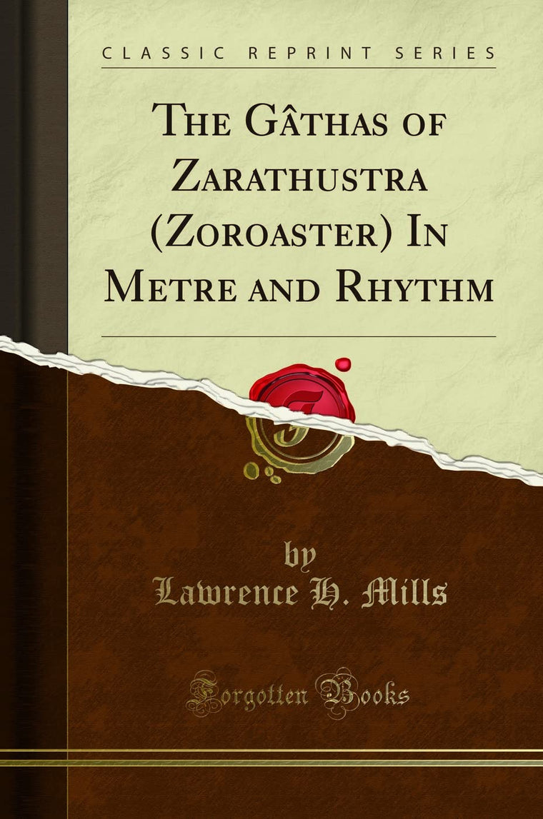 The Gthas: Of Zarathustra (Zoroaster) In Metre and Rhythm (Classic Reprint)