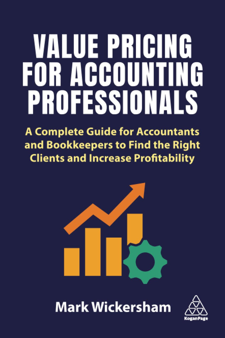 Value Pricing for Accounting Professionals: A Complete Guide for Accountants and Bookkeepers to Find the Right Clients and Increase Profitability