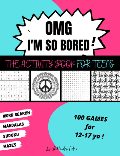 OMG Im So Bored ! The Activity Book for Teens: 100 Games for 12-17 years old | Sudoku - Word Search - Mazes - Mandalas | Hours of Fun for Boys & Girls