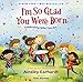 I'm So Glad You Were Born: Celebrating Who You Are
