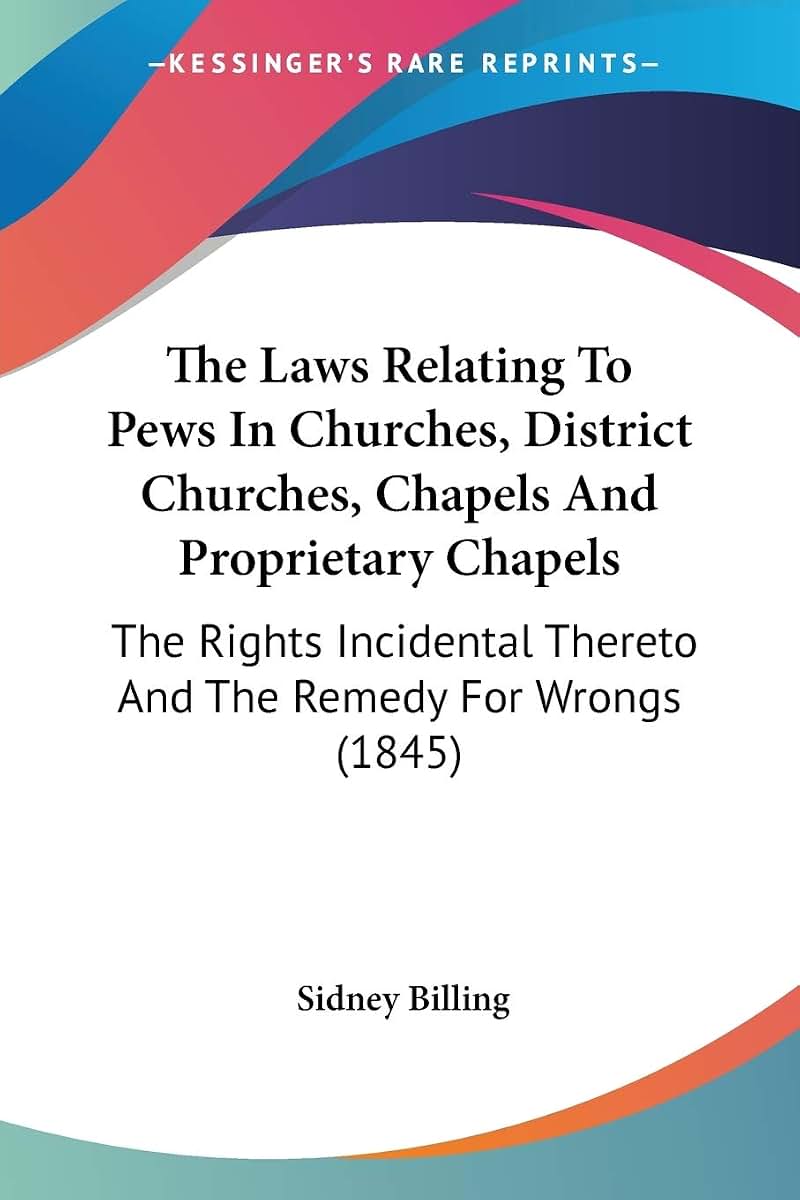 The Laws Relating To Pews In Churches, District Churches, Chapels And Proprietary Chapels: The Rights Incidental Thereto And The Remedy For Wrongs (1845)