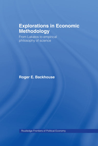 Explorations in Economic Methodology: From Lakatos to Empirical Philosophy of Science (Routledge Frontiers of Political Economy)