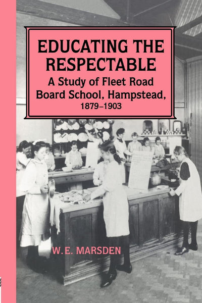 Educating the Respectable: A Study of Fleet Road Board School, Hampstead (The Woburn Education Series)