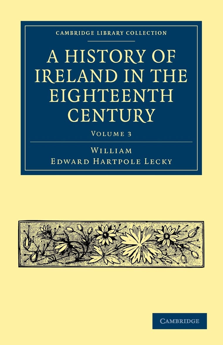 A History of Ireland in the Eighteenth Century (Cambridge Library Collection - British & Irish History, 17th & 18th Centuries) (Volume 3)