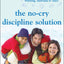 The No-Cry Discipline Solution: Gentle Ways to Encourage Good Behavior Without Whining, Tantrums, and Tears: Foreword by Tim Seldin