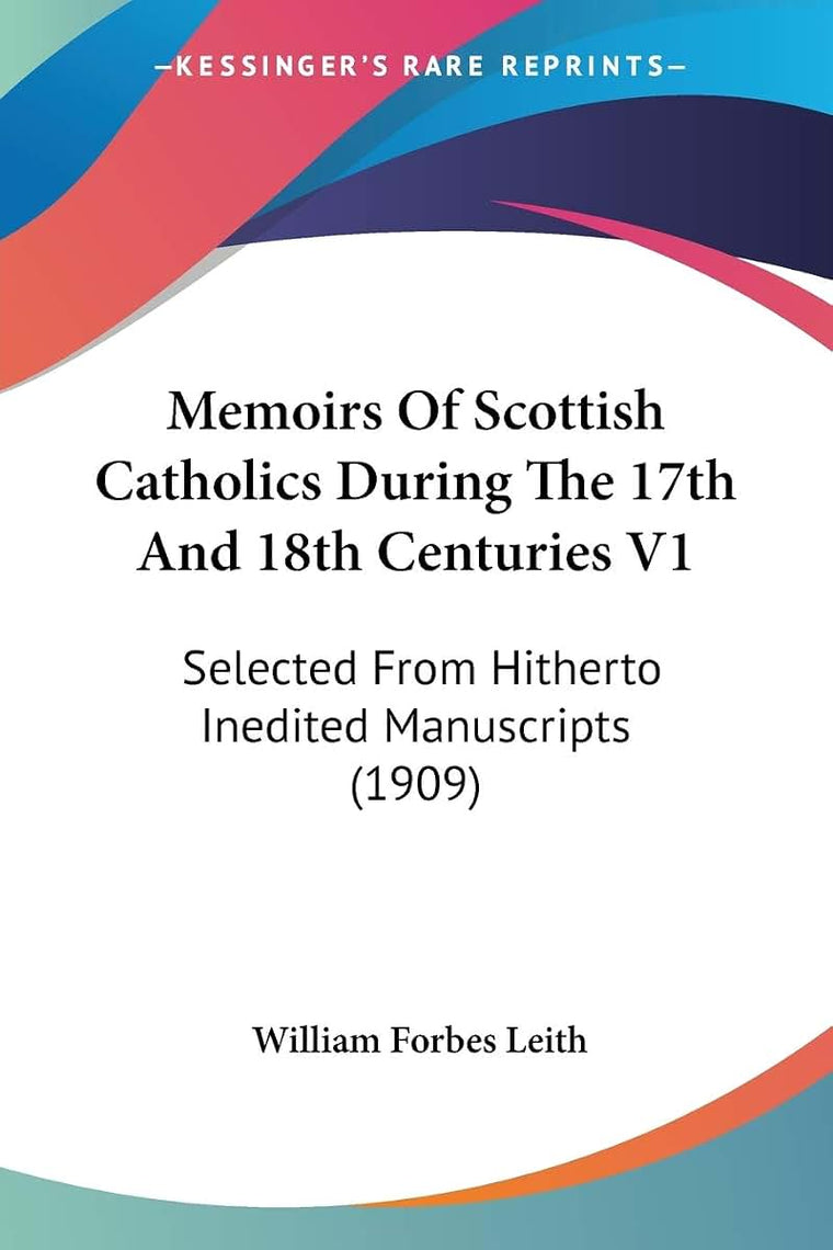 Memoirs Of Scottish Catholics During The 17th And 18th Centuries V1: Selected From Hitherto Inedited Manuscripts (1909)