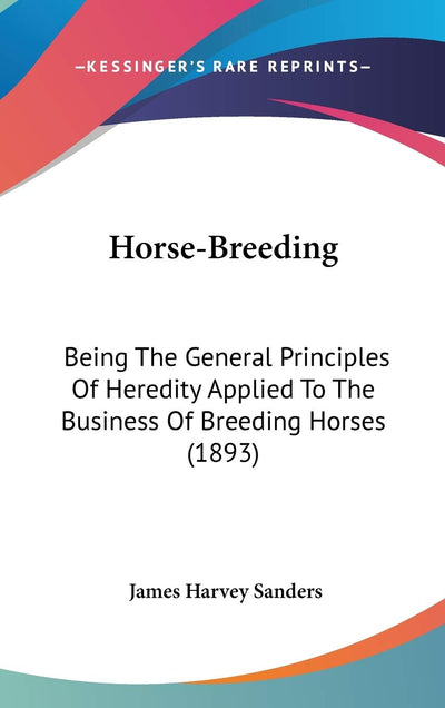 Horse-Breeding: Being The General Principles Of Heredity Applied To The Business Of Breeding Horses (1893)