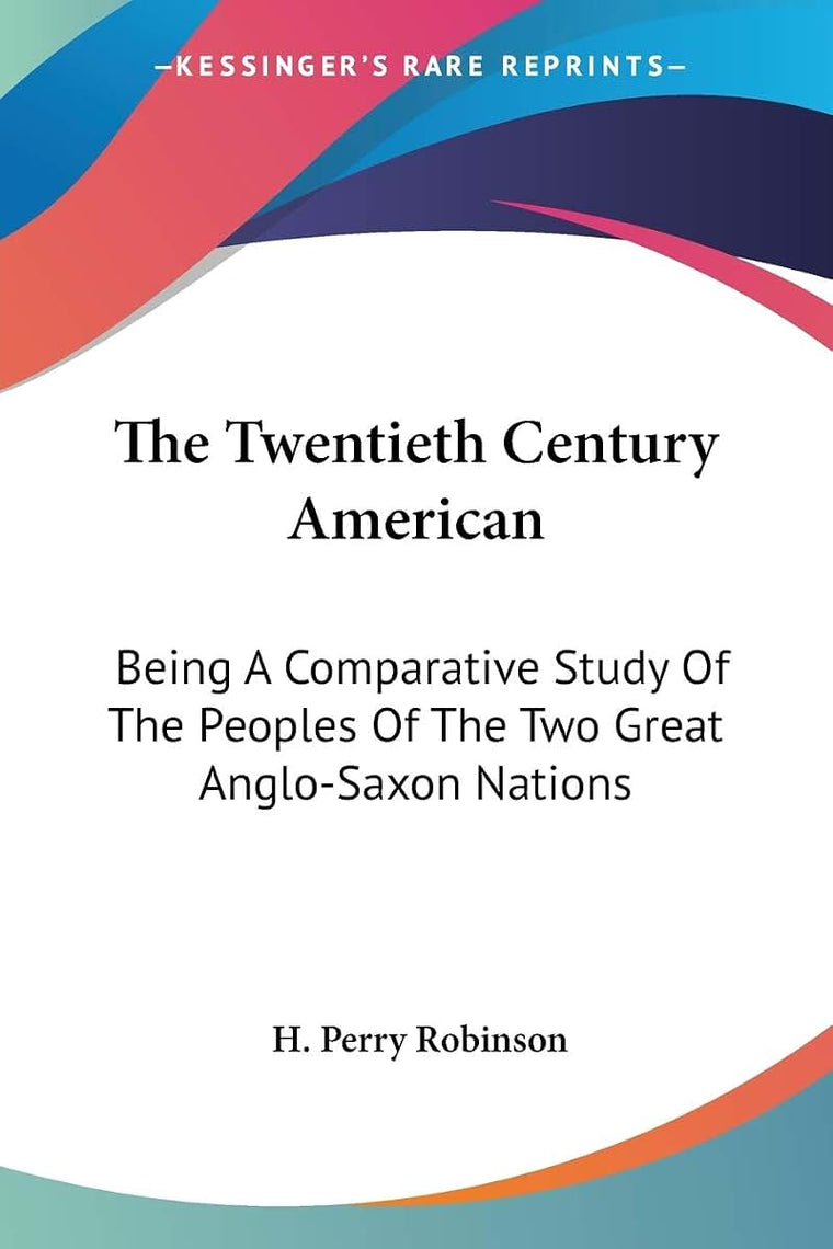 The Twentieth Century American: Being A Comparative Study Of The Peoples Of The Two Great Anglo-Saxon Nations