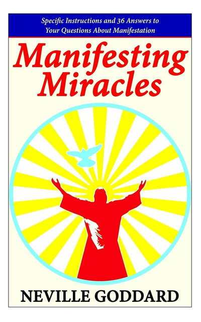 Manifesting Miracles: Specific Instructions and 36 Answers to Your Questions About Manifestation (Neville Explains the Bible)