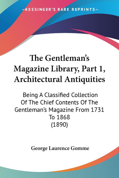 The Gentleman's Magazine Library, Part 1, Architectural Antiquities: Being A Classified Collection Of The Chief Contents Of The Gentleman's Magazine From 1731 To 1868 (1890)