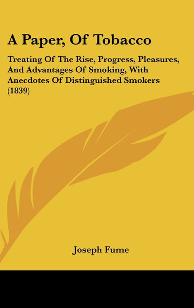 A Paper, Of Tobacco: Treating Of The Rise, Progress, Pleasures, And Advantages Of Smoking, With Anecdotes Of Distinguished Smokers (1839)