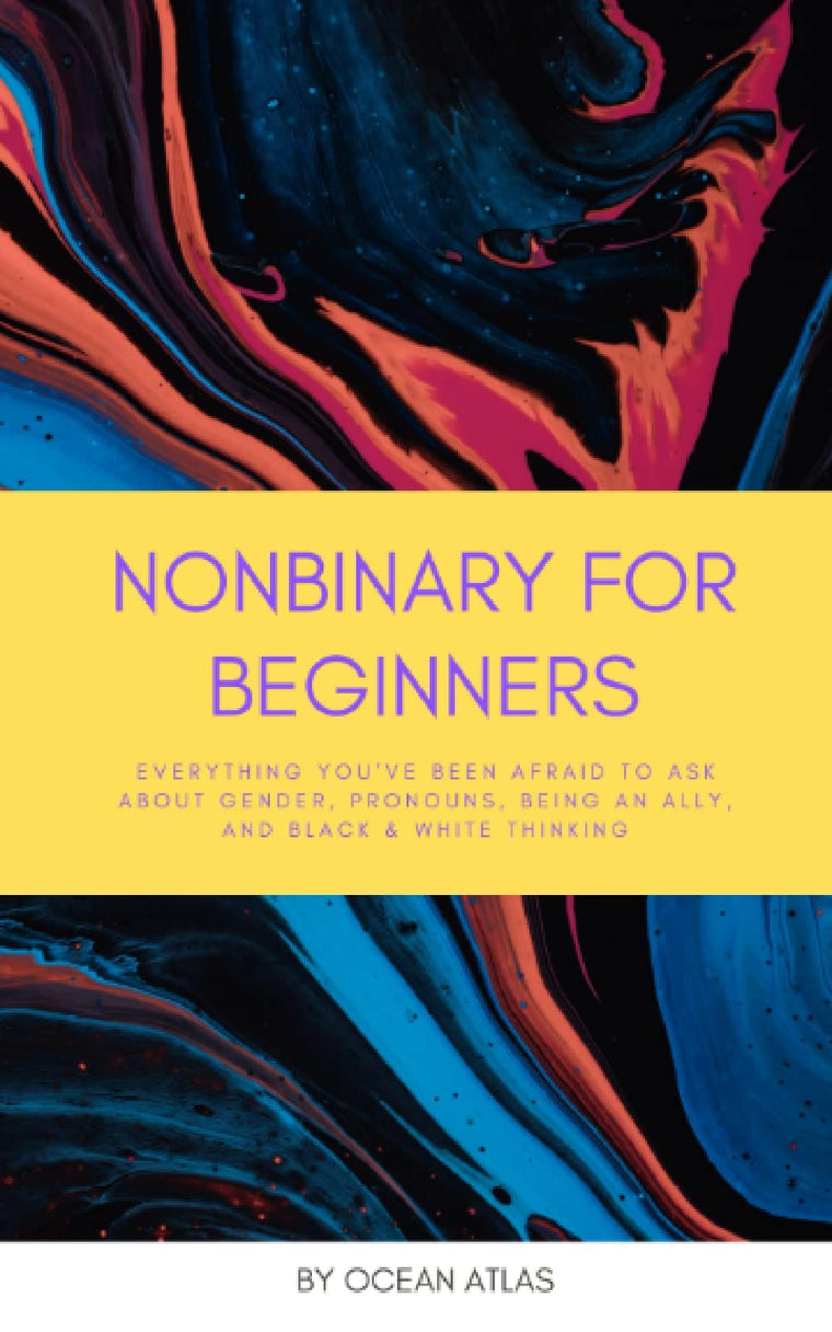 Nonbinary For Beginners: Everything youve been afraid to ask about gender, pronouns, being an ally, and black & white thinking (Nonbinary Books)