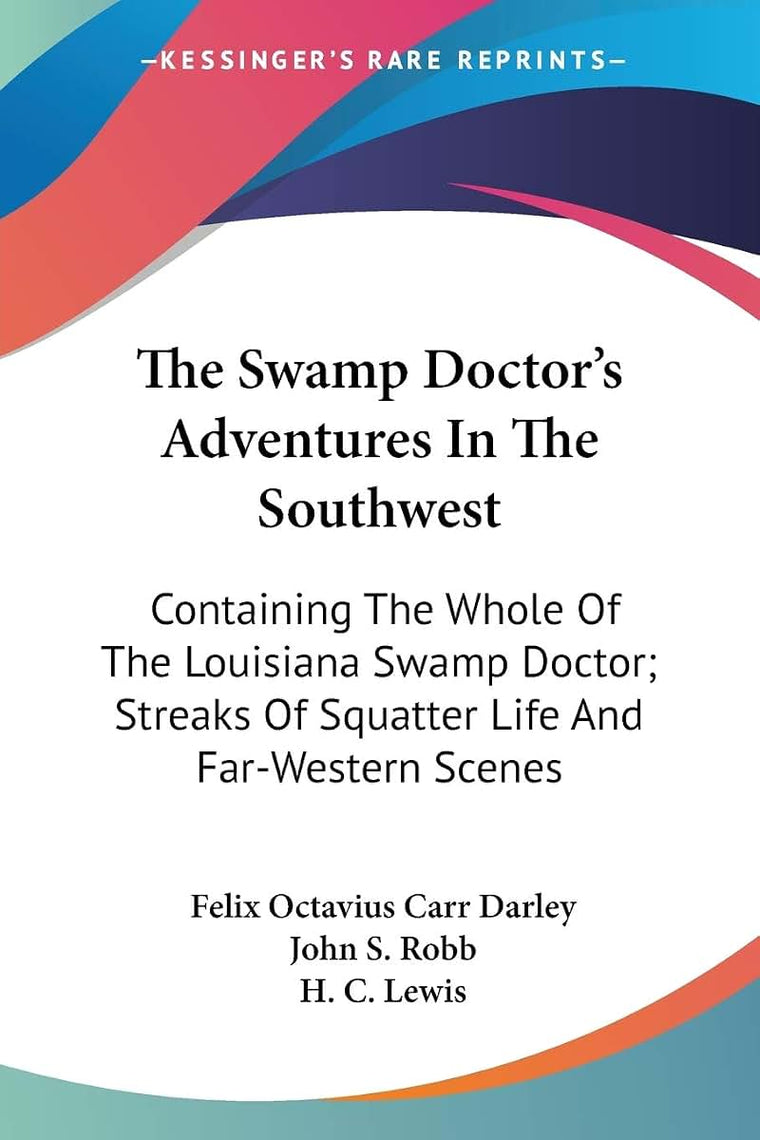 The Swamp Doctor's Adventures In The Southwest: Containing The Whole Of The Louisiana Swamp Doctor; Streaks Of Squatter Life And Far-Western Scenes