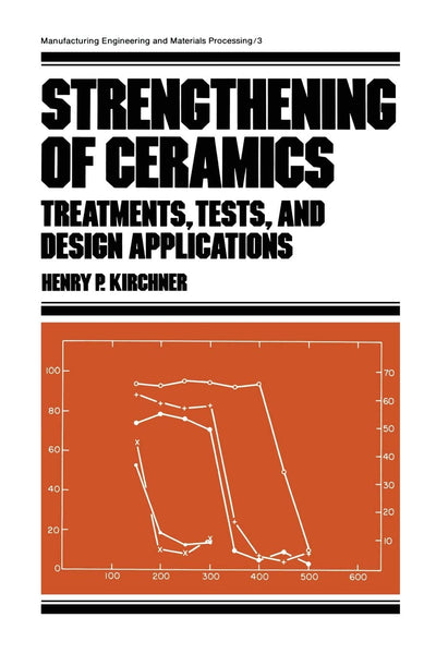 Strengthening of Ceramics: Treatments: Tests, and Design Applications (Manufacturing Engineering and Materials Processing)