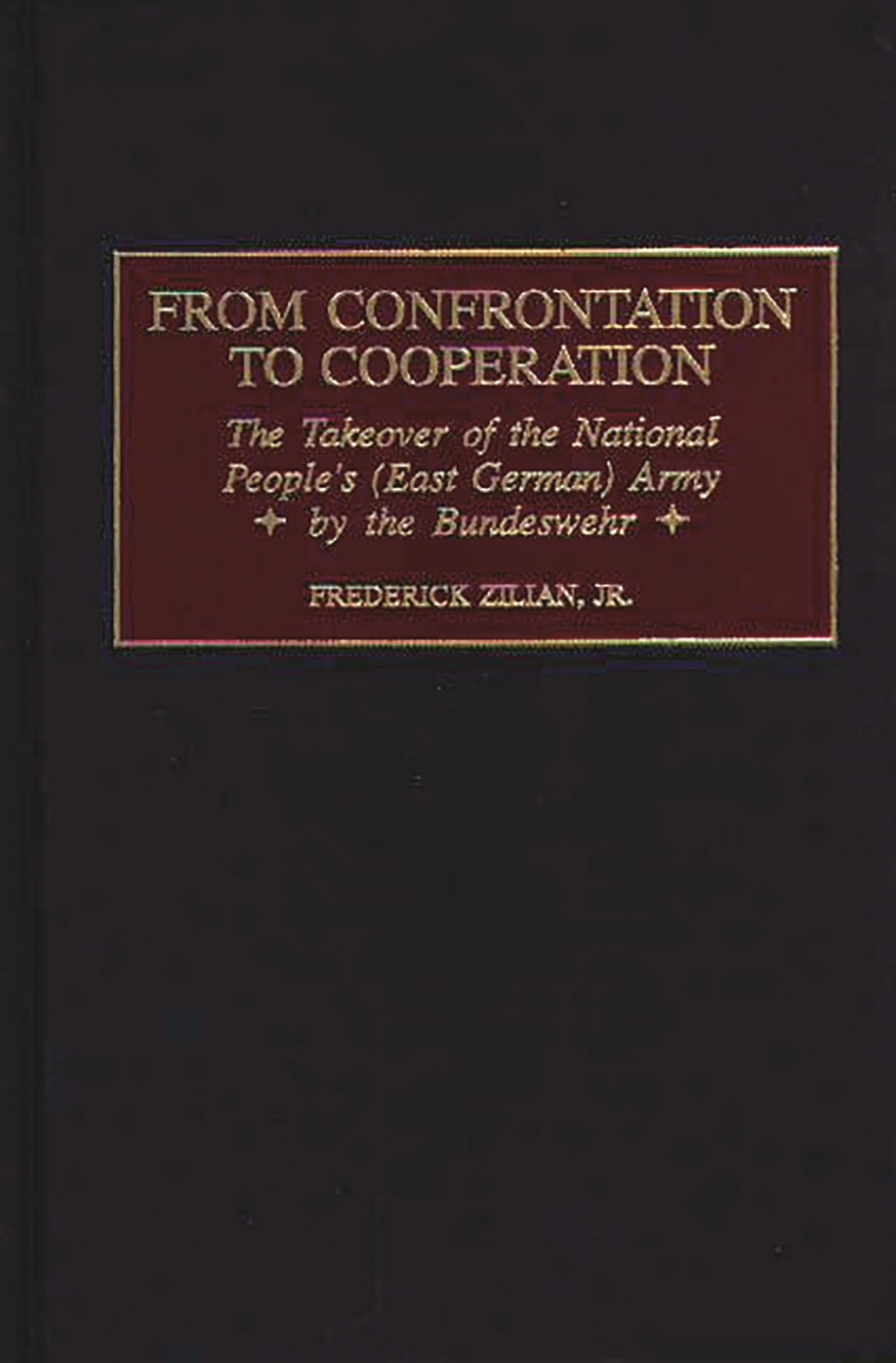 From Confrontation to Cooperation: The Takeover of the National People's (East German) Army by the Bundeswehr (Praeger Studies in Diplomacy and Strategic Thought)
