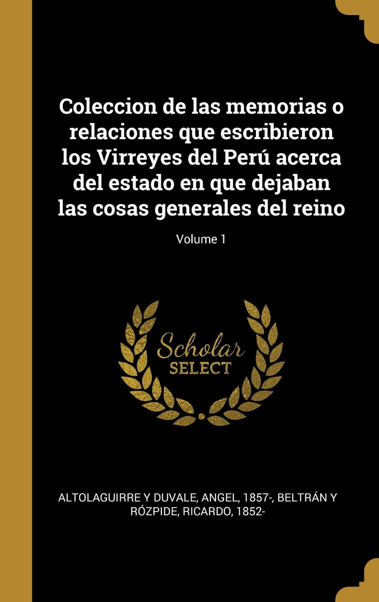 Coleccion de las memorias o relaciones que escribieron los Virreyes del Perú acerca del estado en que dejaban las cosas generales del reino; Volume 1 (Spanish Edition)