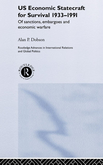 US Economic Statecraft for Survival, 1933-1991: Of Sanctions, Embargoes and Economic Warfare (Routledge Advances in International Relations and Politics, 18)