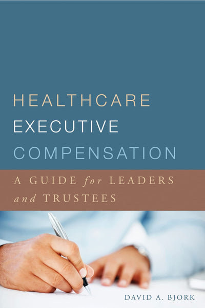 Healthcare Executive Compensation: A Guide for Leaders and Trustees (ACHE Management)