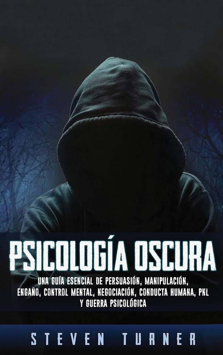 Psicología oscura: Una guía esencial de persuasión, manipulación, engao, control mental, negociación, conducta humana, PNL y guerra psicológica (Spanish Edition)