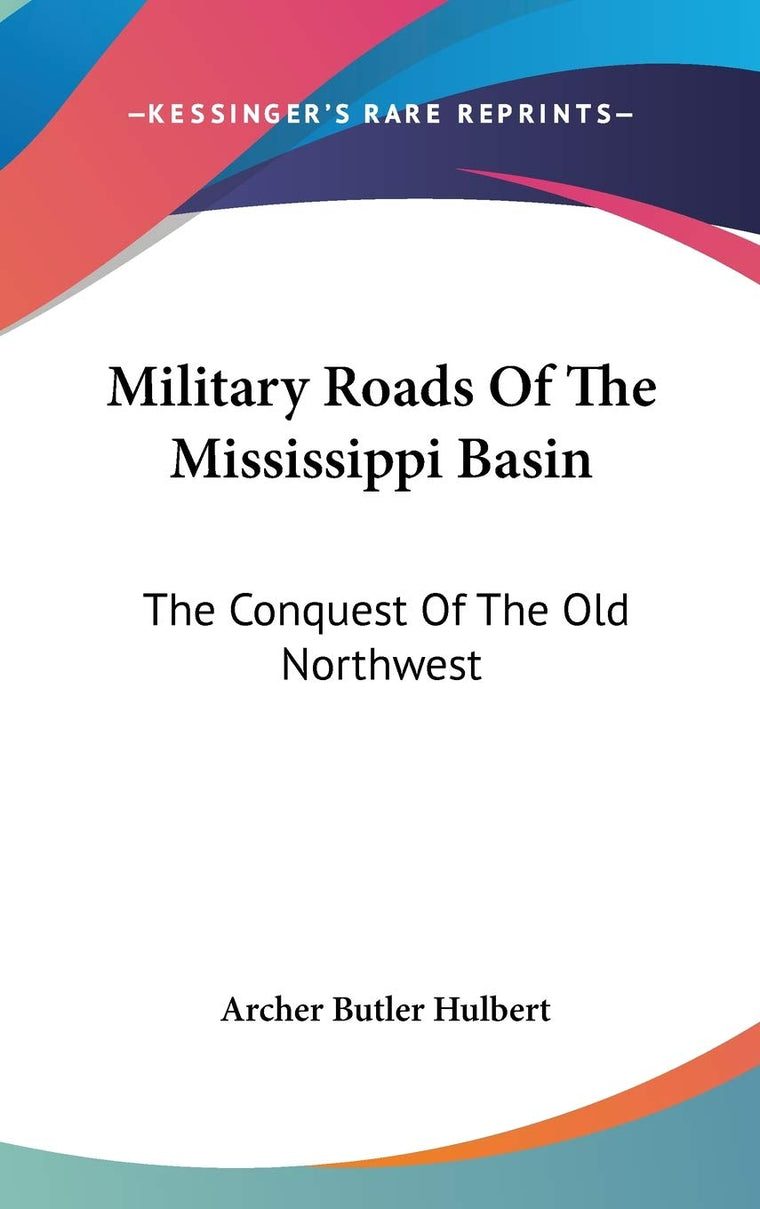 Military Roads Of The Mississippi Basin: The Conquest Of The Old Northwest