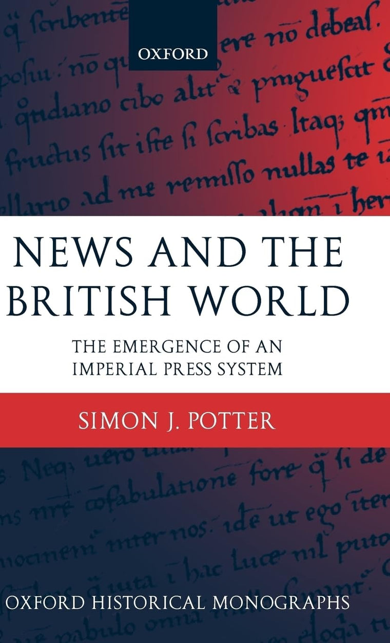 News and the British World: The Emergence of an Imperial Press System 1876-1922 (Oxford Historical Monographs)