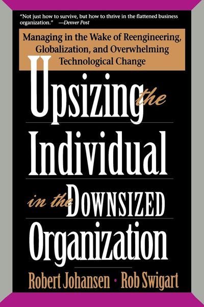 Upsizing The Individual In The Downsized Corporation: Managing In The Wake Of Reengineering, Globalization, And Overwhelming Technological Change