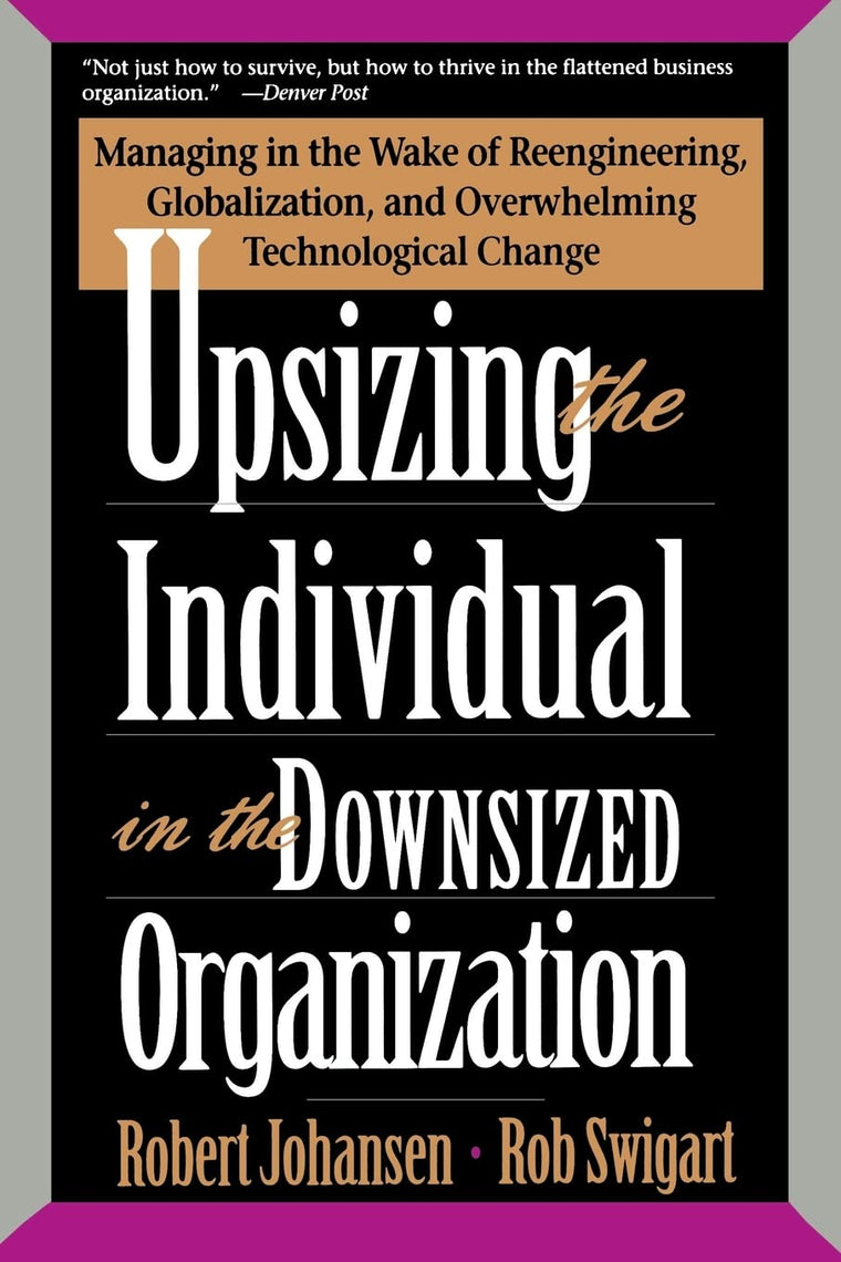 Upsizing The Individual In The Downsized Corporation: Managing In The Wake Of Reengineering, Globalization, And Overwhelming Technological Change