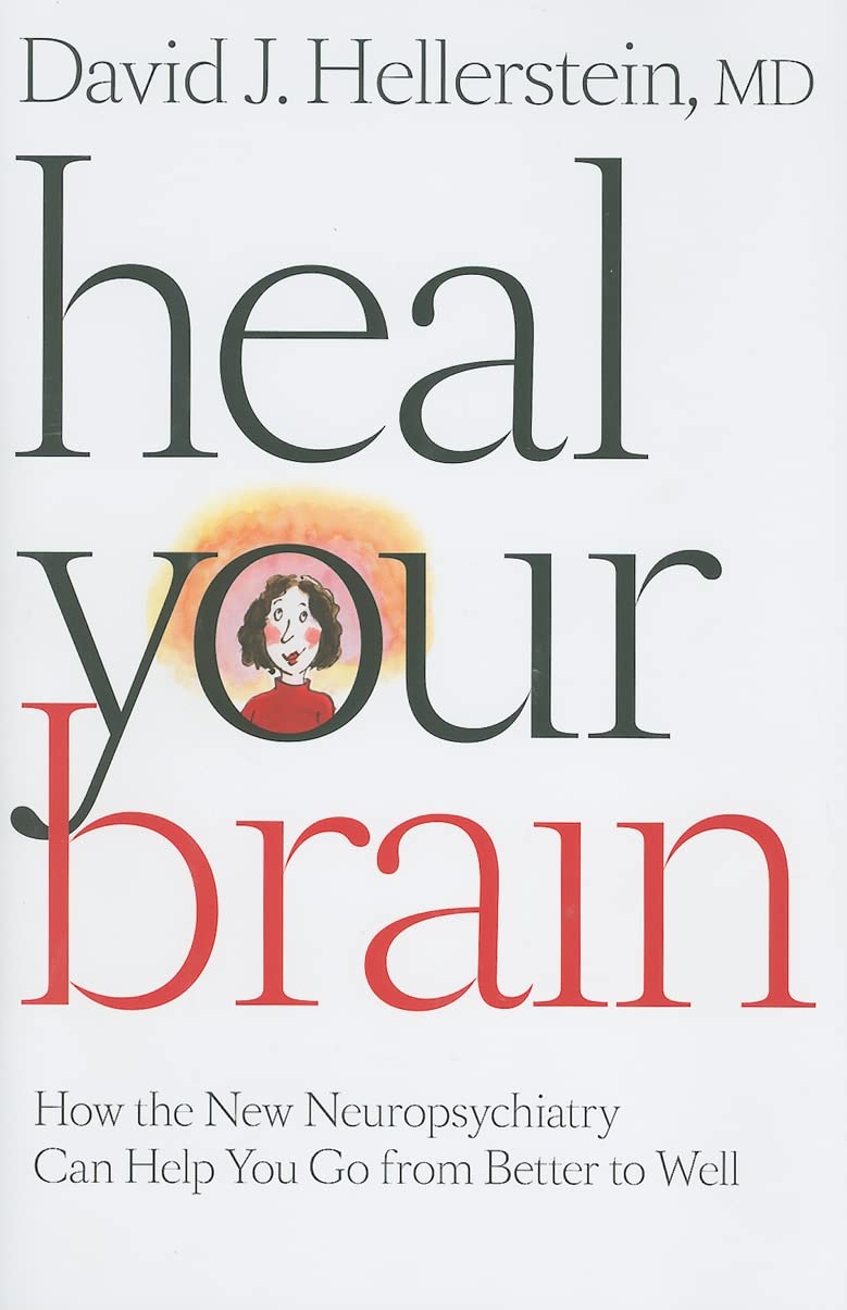 Heal Your Brain: How the New Neuropsychiatry Can Help You Go from Better to Well
