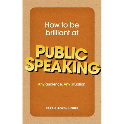 How to Be Brilliant at Public Speaking: Any Audience. Any Situation.