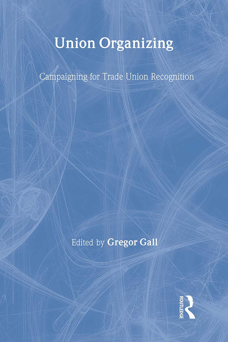 Union Organizing: Campaigning for trade union recognition (Routledge Studies in Employment Relations)