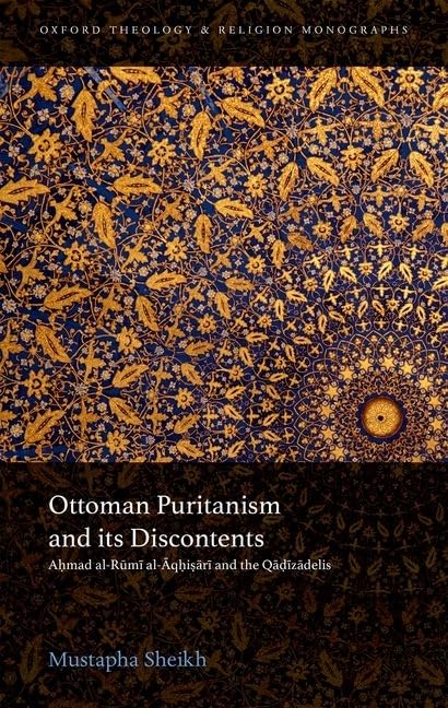Ottoman Puritanism and Its Discontents: Ahmad al-Aqhisari and the Qadizadelis (Oxford Theology and Religion Monographs)