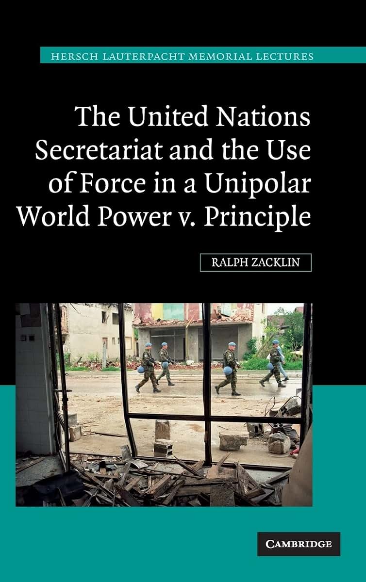 The United Nations Secretariat and the Use of Force in a Unipolar World: Power v. Principle (Hersch Lauterpacht Memorial Lectures, Series Number 19)