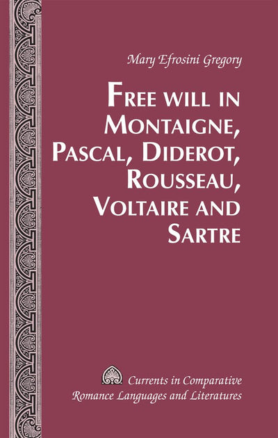Free Will in Montaigne, Pascal, Diderot, Rousseau, Voltaire and Sartre (Currents in Comparative Romance Languages and Literatures)