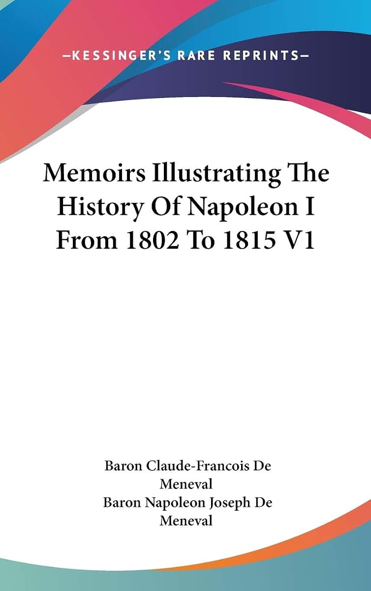 Memoirs Illustrating The History Of Napoleon I From 1802 To 1815 V1