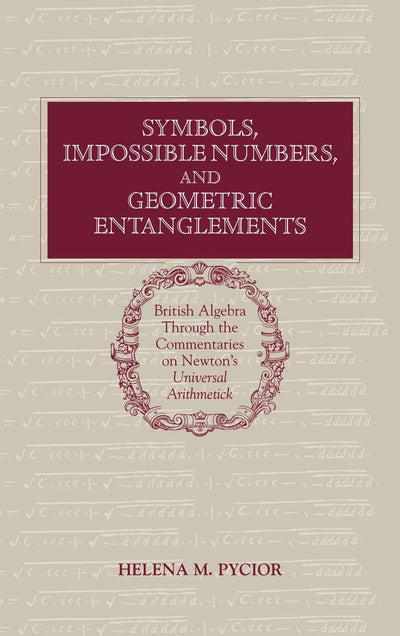 Symbols, Impossible Numbers, and Geometric Entanglements: British Algebra through the Commentaries on Newton's Universal Arithmetick