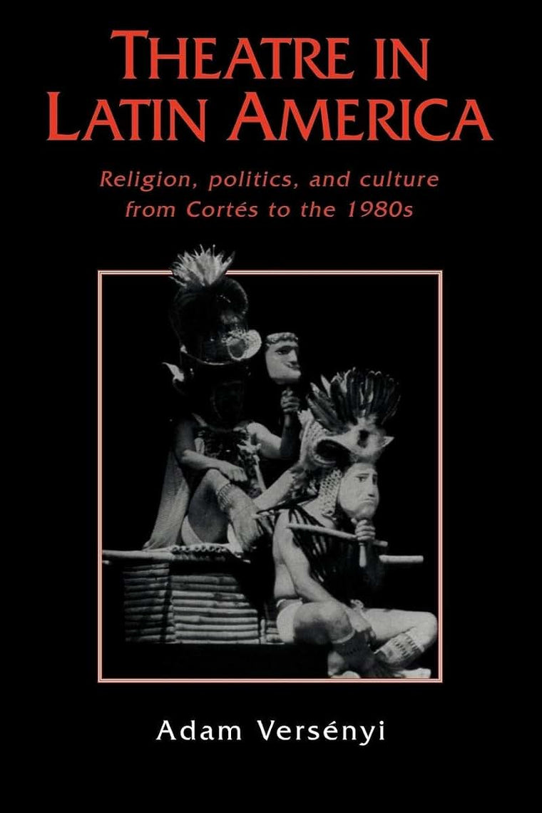 Theatre in Latin America: Religion, Politics and Culture from Cortés to the 1980s