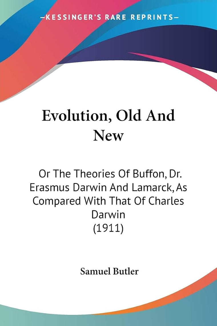 Evolution, Old And New: Or The Theories Of Buffon, Dr. Erasmus Darwin And Lamarck, As Compared With That Of Charles Darwin (1911)