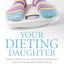 Your Dieting Daughter: Antidotes Parents can Provide for Body Dissatisfaction, Excessive Dieting, and Disordered Eating