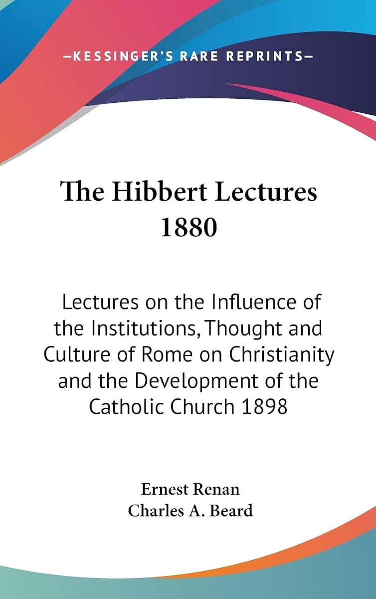 The Hibbert Lectures 1880: Lectures on the Influence of the Institutions, Thought and Culture of Rome on Christianity and the Development of the Catholic Church 1898