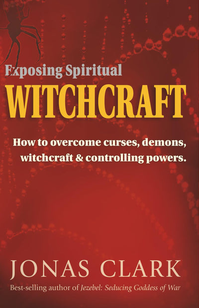 Exposing Spiritual Witchcraft: How to overcome curses, demons, witchcraft and controlling powers.