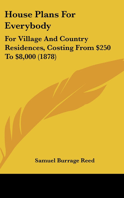 House Plans For Everybody: For Village And Country Residences, Costing From $250 To $8,000 (1878)