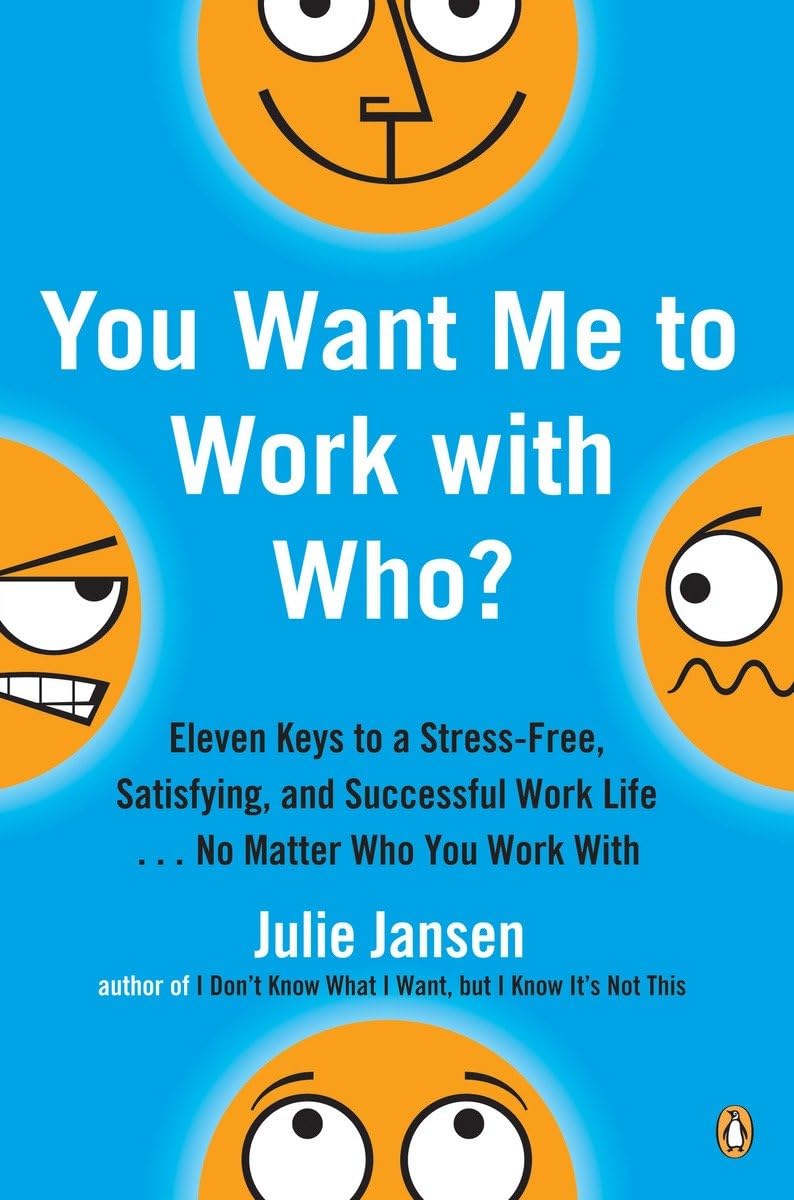 You Want Me to Work with Who?: Eleven Keys to a Stress-Free, Satisfying, and Successful Work Life . . . No Matt er Who You Work With