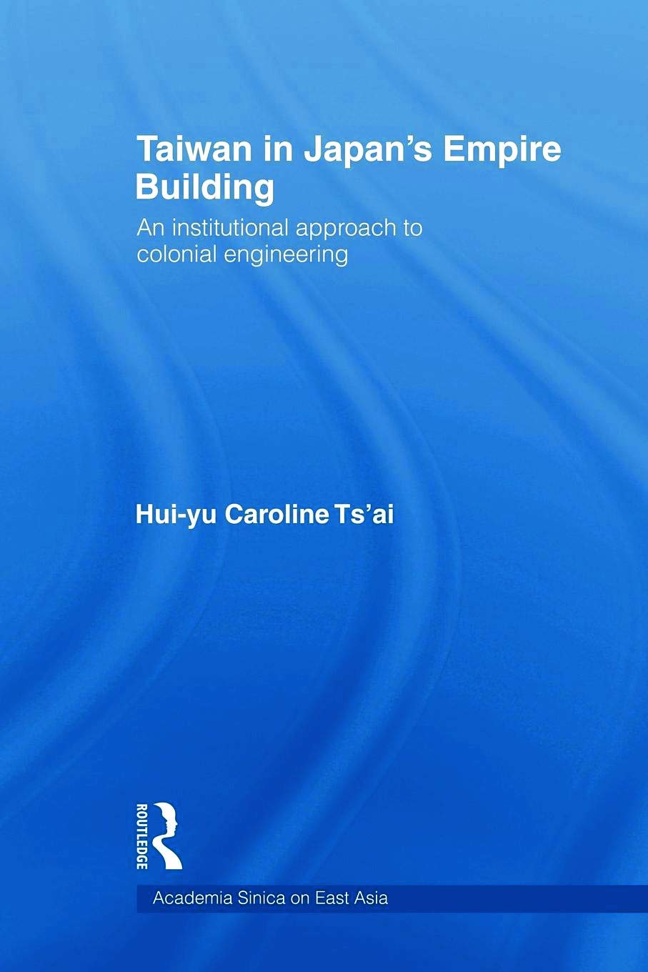 Taiwan in Japan's Empire-Building: An Institutional Approach to Colonial Engineering (Academia Sinica on East Asia)
