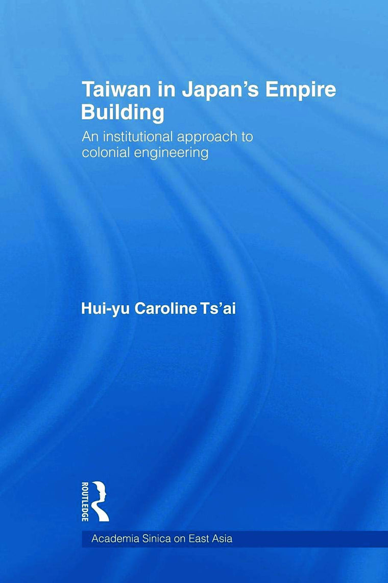 Taiwan in Japan's Empire-Building: An Institutional Approach to Colonial Engineering (Academia Sinica on East Asia)