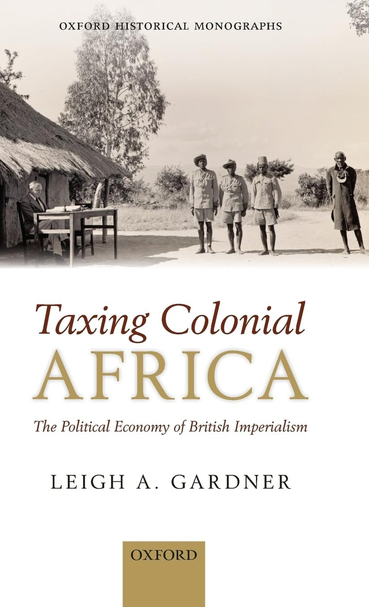Taxing Colonial Africa: The Political Economy of British Imperialism (Oxford Historical Monographs)